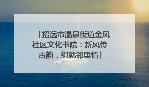 招远市温泉街道金凤社区文化书院：新风传古韵，织就邻里情