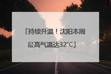 持续升温！沈阳本周最高气温达32℃