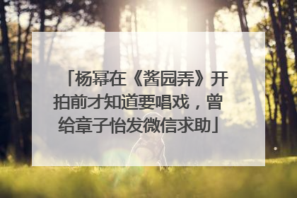 杨幂在《酱园弄》开拍前才知道要唱戏，曾给章子怡发微信求助