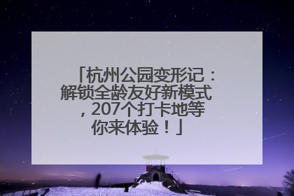 杭州公园变形记：解锁全龄友好新模式，207个打卡地等你来体验！