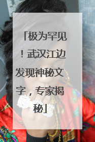 极为罕见！武汉江边发现神秘文字，专家揭秘