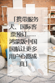 携带服务犬、国际客票预订……鸿蒙版中国国航让更多用户心愿成真