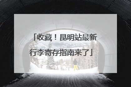 收藏！昆明站最新行李寄存指南来了