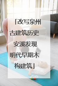 改写泉州古建筑历史 安溪发现明代早期木构建筑