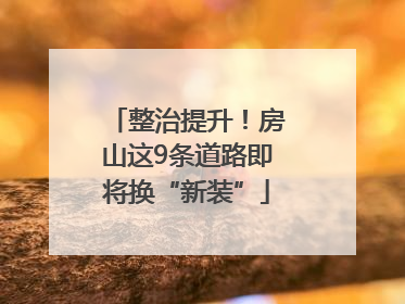 整治提升！房山这9条道路即将换“新装”