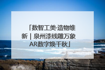 数智工美·造物维新｜泉州漆线雕万象 AR数字焕千秋