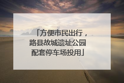 方便市民出行，路县故城遗址公园配套停车场投用