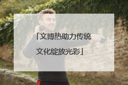 文博热助力传统文化绽放光彩