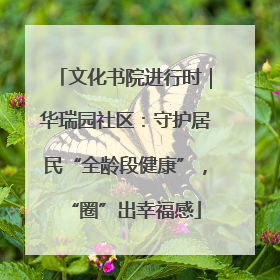 文化书院进行时｜华瑞园社区：守护居民“全龄段健康”，“圈”出幸福感