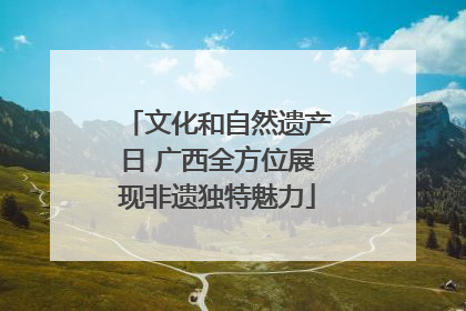文化和自然遗产日 广西全方位展现非遗独特魅力