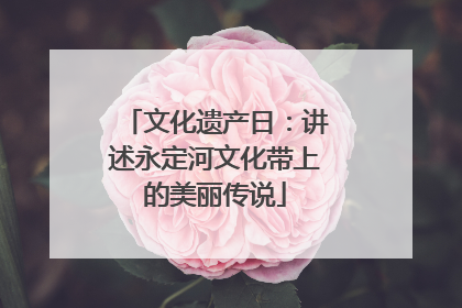 文化遗产日：讲述永定河文化带上的美丽传说