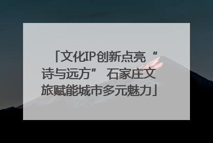 文化IP创新点亮“诗与远方” 石家庄文旅赋能城市多元魅力