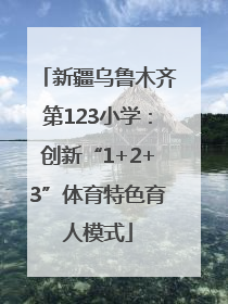 新疆乌鲁木齐第123小学：创新“1+2+3”体育特色育人模式
