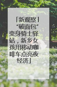 新观察│“破面包”变身骑士驿站，新乡女孩用移动咖啡车点亮夜经济