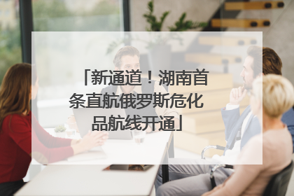 新通道！湖南首条直航俄罗斯危化品航线开通