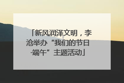 新风润泽文明，李沧举办“我们的节日·端午”主题活动