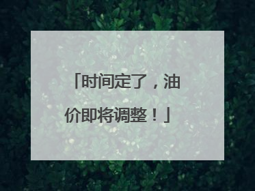 时间定了，油价即将调整！