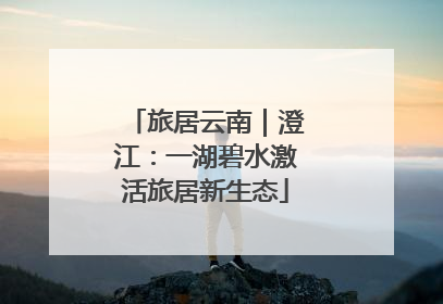 旅居云南｜澄江：一湖碧水激活旅居新生态