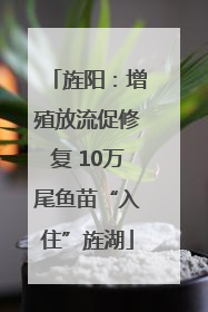 旌阳：增殖放流促修复 10万尾鱼苗“入住”旌湖