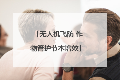 无人机飞防 作物管护节本增效