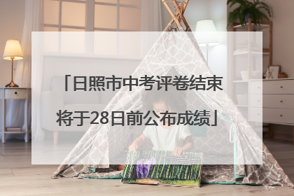 日照市中考评卷结束 将于28日前公布成绩