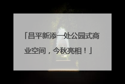 昌平新添一处公园式商业空间，今秋亮相！