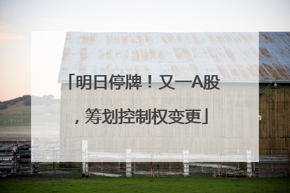 明日停牌！又一A股，筹划控制权变更