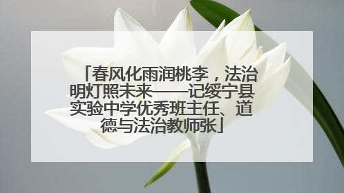 春风化雨润桃李，法治明灯照未来——记绥宁县实验中学优秀班主任、道德与法治教师张