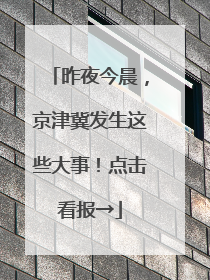 昨夜今晨，京津冀发生这些大事！点击看报→