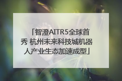 智澄AITR5全球首秀 杭州未来科技城机器人产业生态加速成型