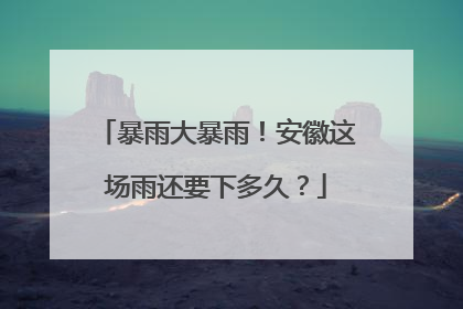 暴雨大暴雨！安徽这场雨还要下多久？