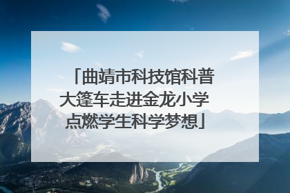 曲靖市科技馆科普大篷车走进金龙小学点燃学生科学梦想