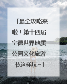 最全攻略来啦！第十四届宁德世界地质公园文化旅游节这样玩~