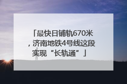 最快日铺轨670米，济南地铁4号线这段实现“长轨通”
