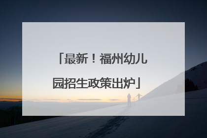 最新！福州幼儿园招生政策出炉
