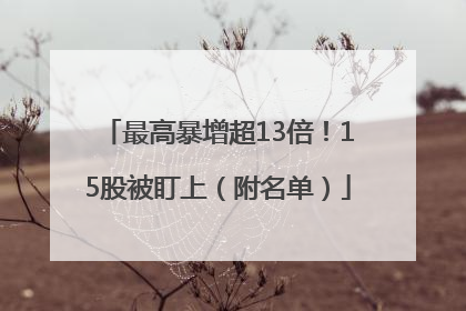 最高暴增超13倍！15股被盯上（附名单）