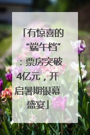 有惊喜的“端午档”：票房突破4亿元，开启暑期银幕盛宴