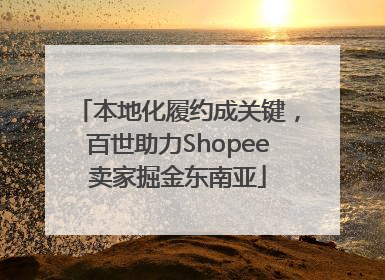 本地化履约成关键，百世助力Shopee卖家掘金东南亚