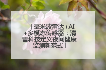毫米波雷达+AI+多模态传感器：清雷科技定义夜间健康监测新范式
