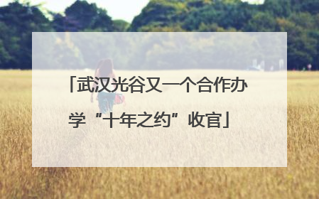 武汉光谷又一个合作办学“十年之约”收官