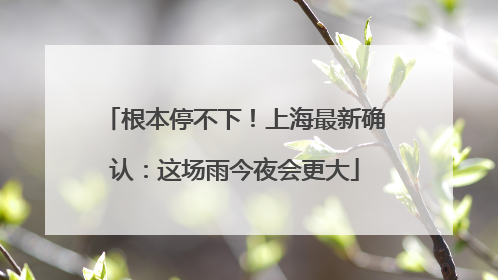 根本停不下！上海最新确认：这场雨今夜会更大