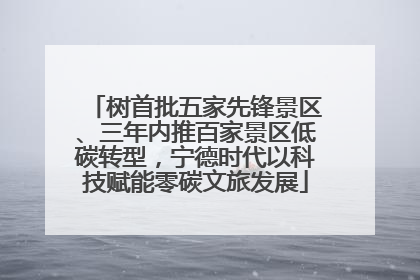 树首批五家先锋景区、三年内推百家景区低碳转型，宁德时代以科技赋能零碳文旅发展