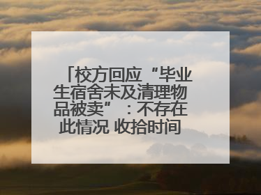 校方回应“毕业生宿舍未及清理物品被卖”：不存在此情况 收拾时间充足，遗留物品会帮保管
