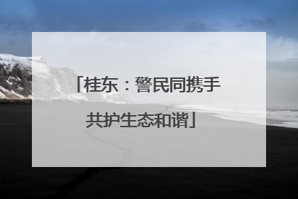 桂东：警民同携手 共护生态和谐