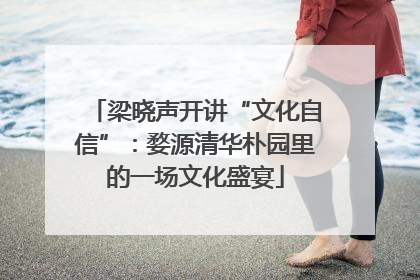 梁晓声开讲“文化自信”：婺源清华朴园里的一场文化盛宴
