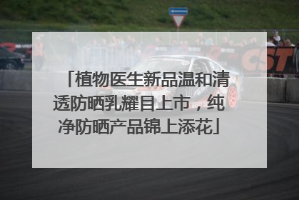 植物医生新品温和清透防晒乳耀目上市，纯净防晒产品锦上添花