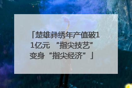 楚雄彝绣年产值破11亿元 “指尖技艺”变身“指尖经济”