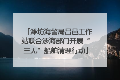 潍坊海警局昌邑工作站联合涉海部门开展“三无”船舶清理行动