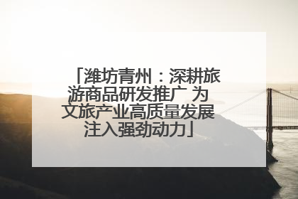 潍坊青州：深耕旅游商品研发推广 为文旅产业高质量发展注入强劲动力