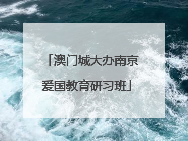 澳门城大办南京爱国教育研习班